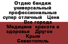 Отдаю бандаж универсальный профессиональные супер отличный › Цена ­ 900 - Все города Медицина, красота и здоровье » Другое   . Крым,Севастополь